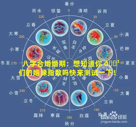 八字合婚婚期：想知道你 🌹 们的姻缘指数吗快来测试一下！